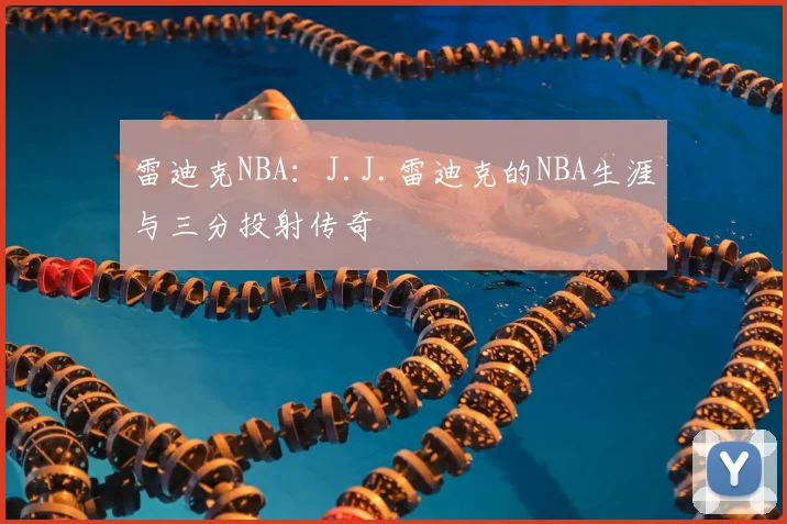 雷迪克NBA:J.J.雷迪克的NBA生涯与三分投射传奇