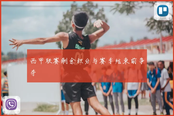 西甲联赛剩余积分与赛季结束前争夺