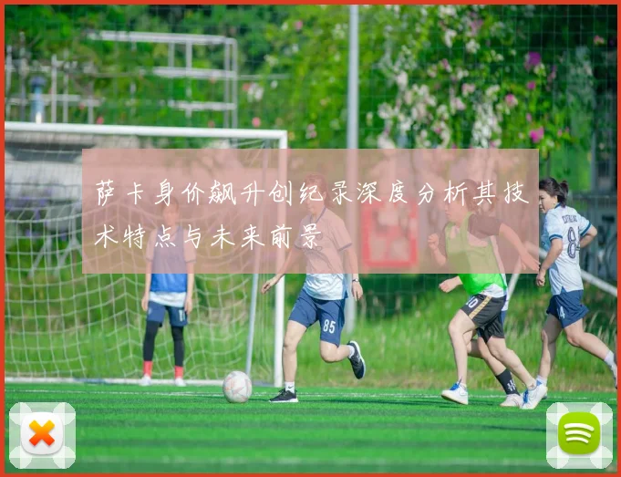 萨卡身价飙升创纪录深度分析其技术特点与未来前景